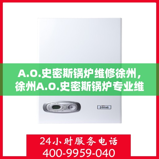 A.O.史密斯锅炉维修徐州，徐州A.O.史密斯锅炉专业维修服务