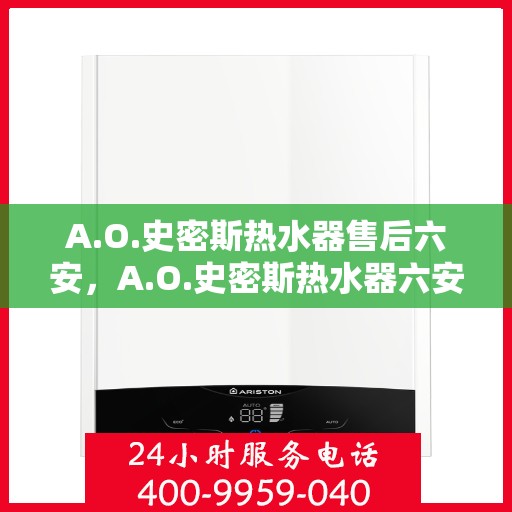A.O.史密斯热水器售后六安，A.O.史密斯热水器六安售后服务解析