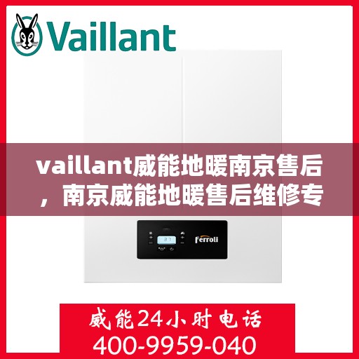 vaillant威能地暖南京售后，南京威能地暖售后维修专业服务