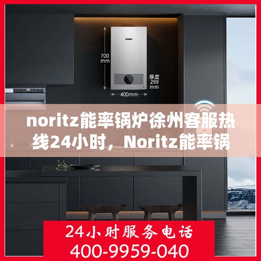 noritz能率锅炉徐州客服热线24小时，Noritz能率锅炉徐州全天候客服热线，贴心服务随时在线