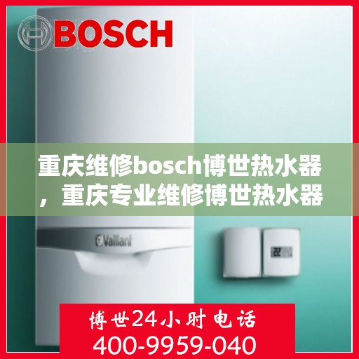 重庆维修bosch博世热水器，重庆专业维修博世热水器，解决BOSCH热水器疑难杂症