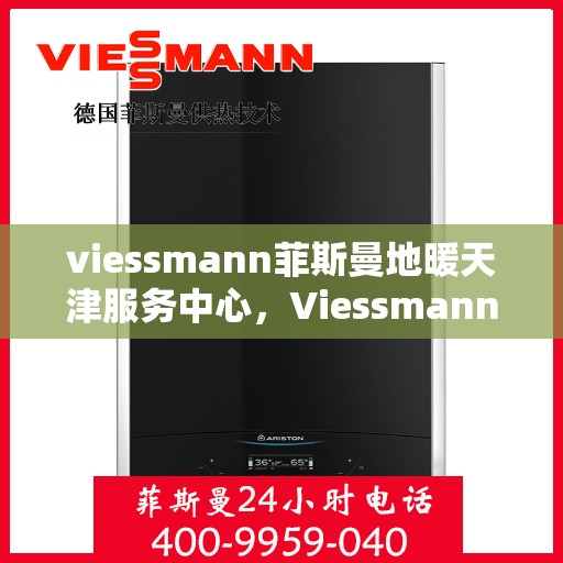 viessmann菲斯曼地暖天津服务中心，Viessmann菲斯曼地暖天津服务中心，专业温暖您的生活