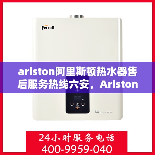 ariston阿里斯顿热水器售后服务热线六安，Ariston阿里斯顿热水器六安售后服务热线，专业解决您的热水难题
