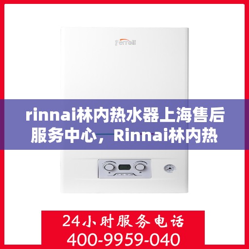 rinnai林内热水器上海售后服务中心，Rinnai林内热水器上海售后服务中心，专业维修，贴心服务