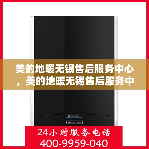 美的地暖无锡售后服务中心，美的地暖无锡售后服务中心，专业服务的温暖之选