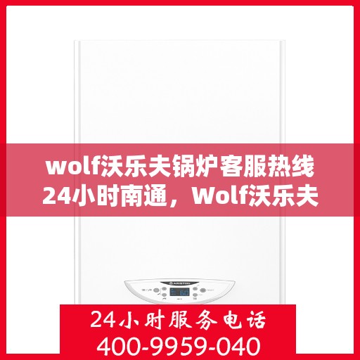wolf沃乐夫锅炉客服热线24小时南通，Wolf沃乐夫锅炉南通24小时全天候客服热线服务