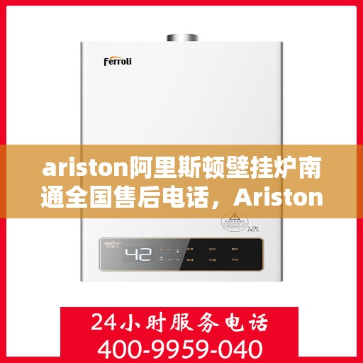 ariston阿里斯顿壁挂炉南通全国售后电话，Ariston阿里斯顿壁挂炉南通售后服务热线公布