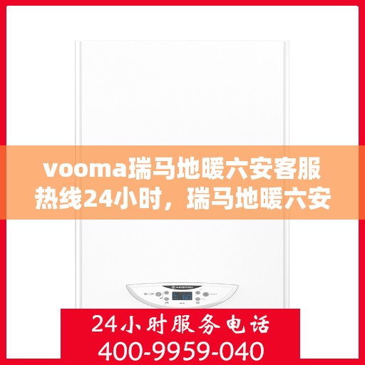 vooma瑞马地暖六安客服热线24小时，瑞马地暖六安客服热线全天候服务，温暖无忧！