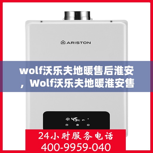 wolf沃乐夫地暖售后淮安，Wolf沃乐夫地暖淮安售后服务中心，专业维修，温暖您的生活