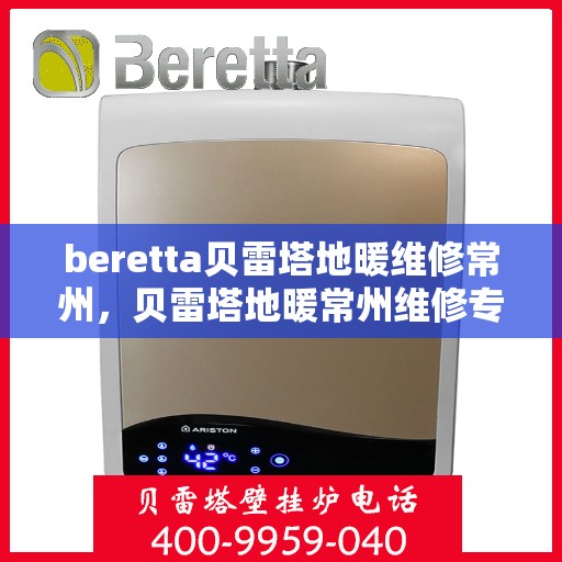 beretta贝雷塔地暖维修常州，贝雷塔地暖常州维修专家，专业解决Beretta地暖故障问题