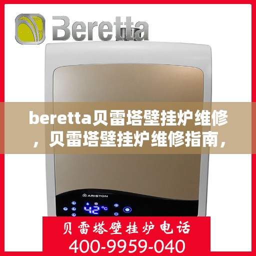 beretta贝雷塔壁挂炉维修，贝雷塔壁挂炉维修指南，专业解决故障，保障高效运行