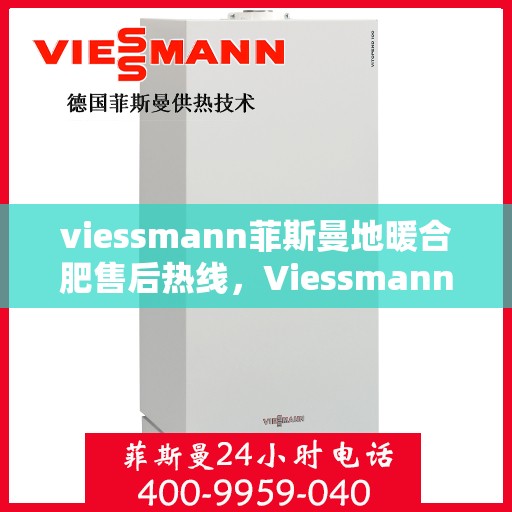 viessmann菲斯曼地暖合肥售后热线，Viessmann菲斯曼地暖合肥售后服务热线，专业解决您的温暖问题