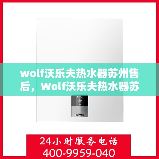 wolf沃乐夫热水器苏州售后，Wolf沃乐夫热水器苏州专业售后服务指南