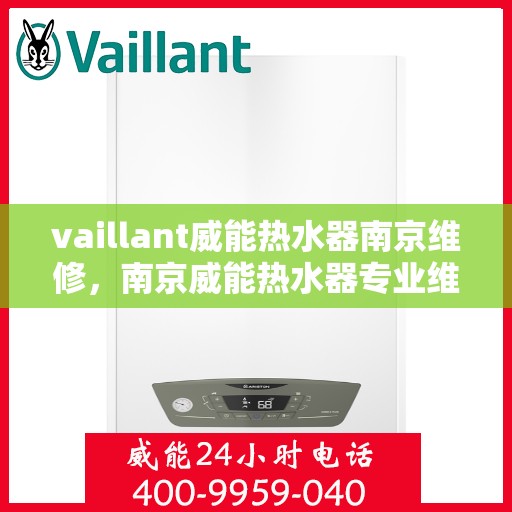vaillant威能热水器南京维修，南京威能热水器专业维修服务团队，解决您的VAILLANT热水器问题