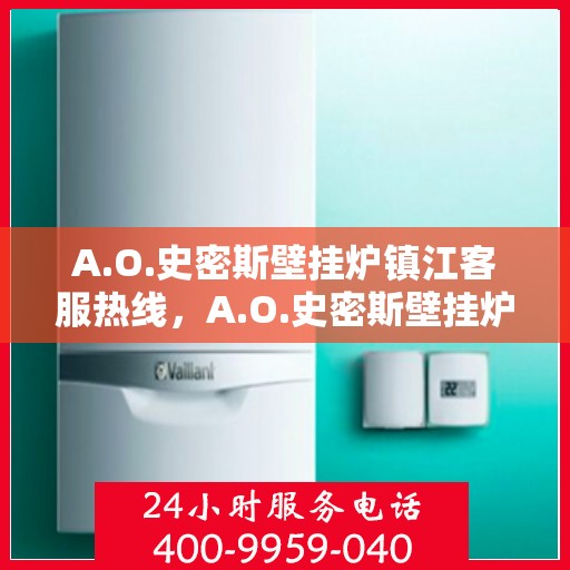 A.O.史密斯壁挂炉镇江客服热线，A.O.史密斯壁挂炉镇江客服热线，专业解答，温暖您的生活