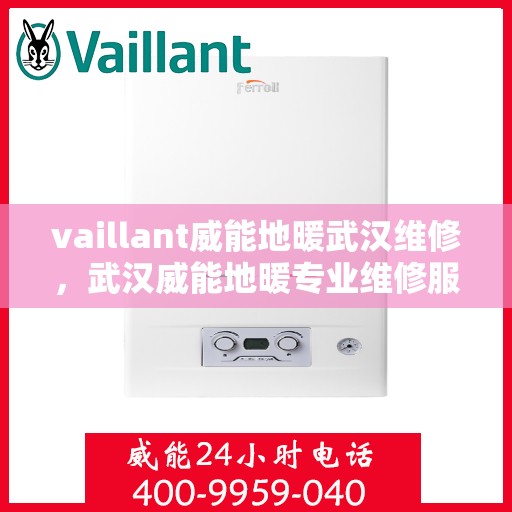 vaillant威能地暖武汉维修，武汉威能地暖专业维修服务指南