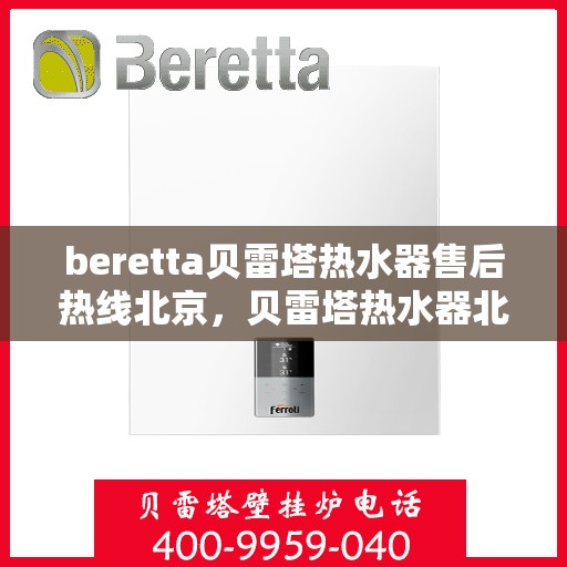 beretta贝雷塔热水器售后热线北京，贝雷塔热水器北京售后热线全攻略