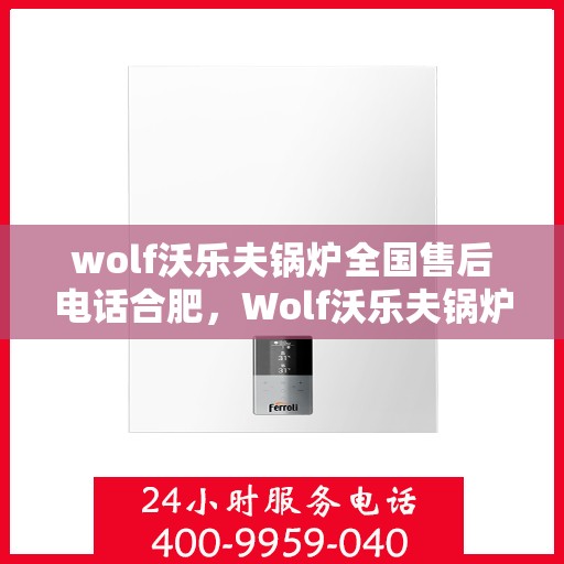 wolf沃乐夫锅炉全国售后电话合肥，Wolf沃乐夫锅炉全国售后电话合肥服务热线全解析