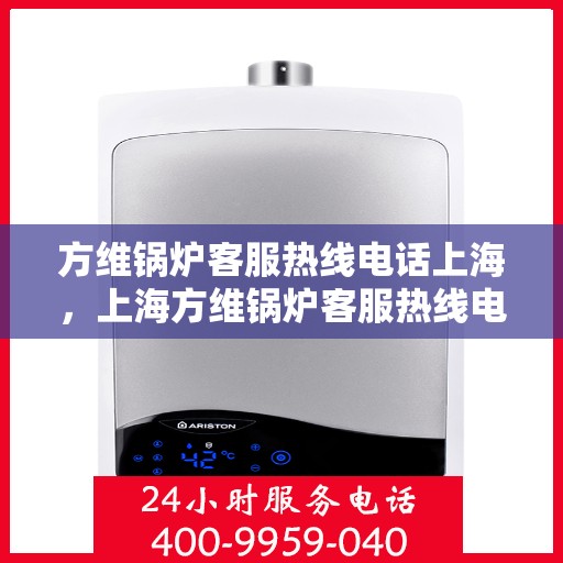 方维锅炉客服热线电话上海，上海方维锅炉客服热线电话服务指南
