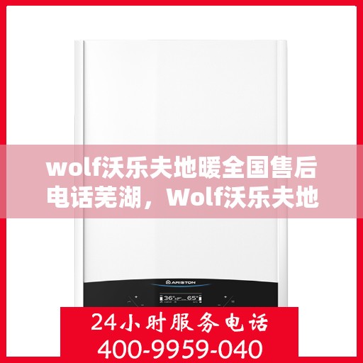 wolf沃乐夫地暖全国售后电话芜湖，Wolf沃乐夫地暖全国售后电话，芜湖地区服务热线