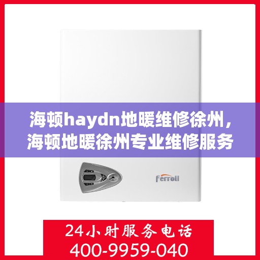 海顿haydn地暖维修徐州，海顿地暖徐州专业维修服务