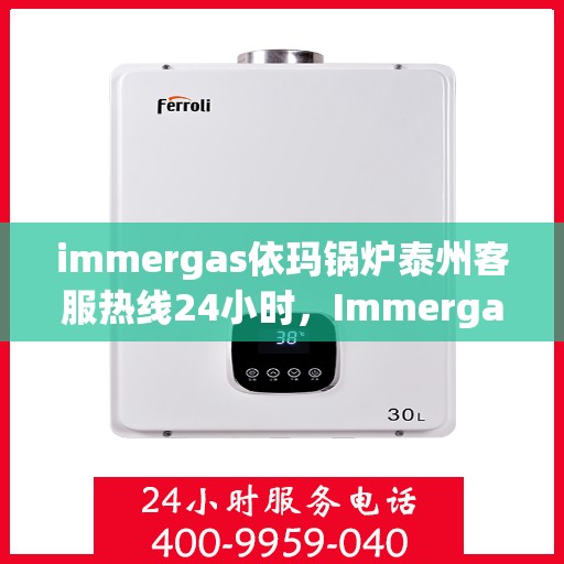 immergas依玛锅炉泰州客服热线24小时，Immergas依玛锅炉泰州全天候客服热线，贴心服务随时在线