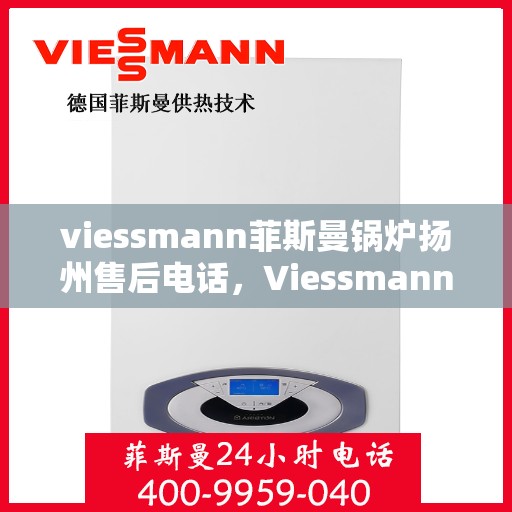 viessmann菲斯曼锅炉扬州售后电话，Viessmann菲斯曼锅炉扬州售后服务热线及联系方式