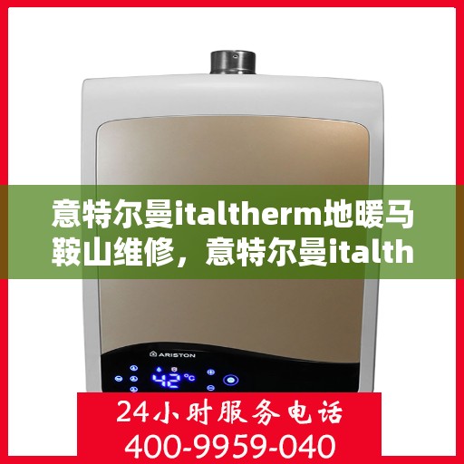 意特尔曼italtherm地暖马鞍山维修，意特尔曼italtherm地暖马鞍山专业维修服务