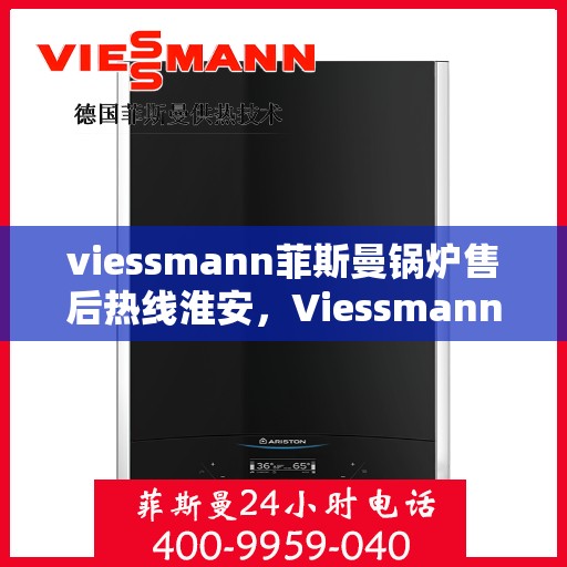viessmann菲斯曼锅炉售后热线淮安，Viessmann菲斯曼锅炉淮安售后热线及服务全解析