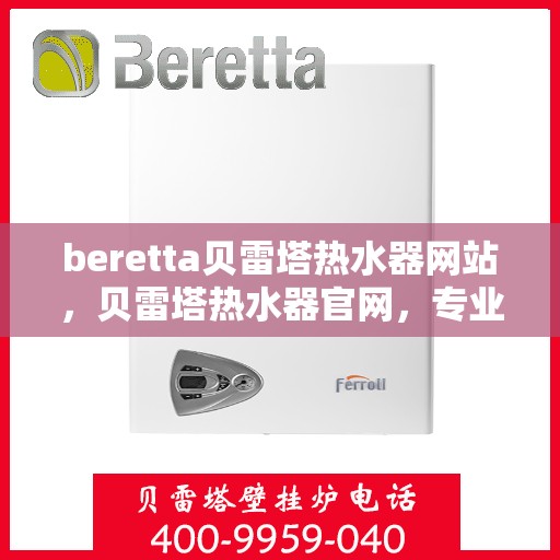 beretta贝雷塔热水器网站，贝雷塔热水器官网，专业品质，舒适生活的选择