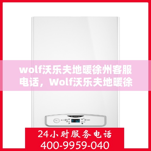 wolf沃乐夫地暖徐州客服电话，Wolf沃乐夫地暖徐州客服热线及联系方式