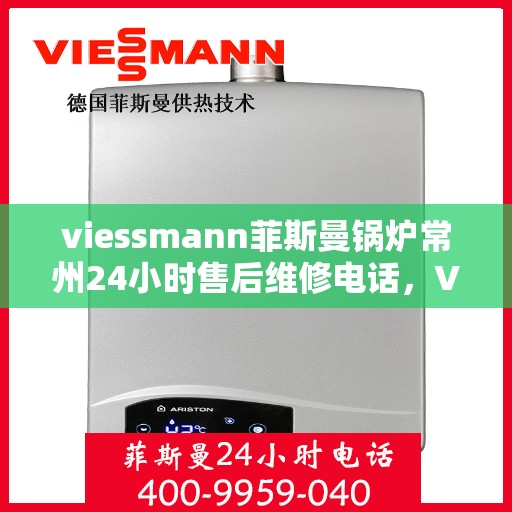 viessmann菲斯曼锅炉常州24小时售后维修电话，Viessmann菲斯曼锅炉常州全天候售后维修热线