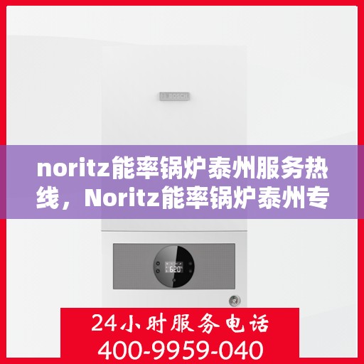 noritz能率锅炉泰州服务热线，Noritz能率锅炉泰州专业维修服务热线