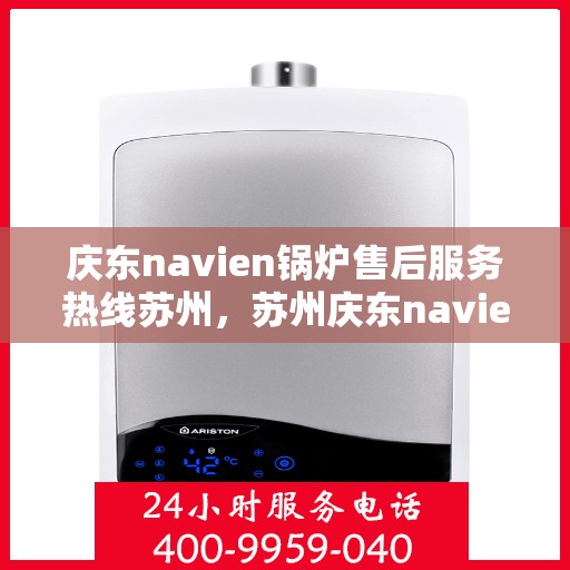庆东navien锅炉售后服务热线苏州，苏州庆东navien锅炉售后服务热线及专业维修支持