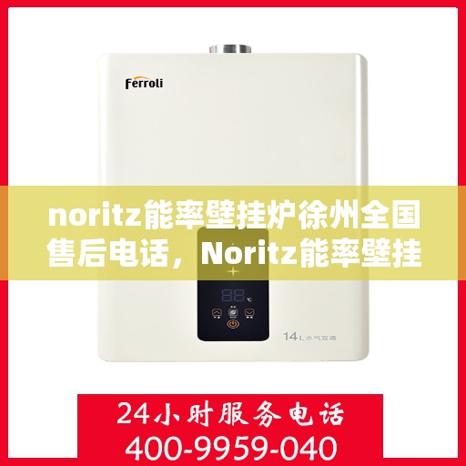 noritz能率壁挂炉徐州全国售后电话，Noritz能率壁挂炉徐州售后服务中心电话号码公布