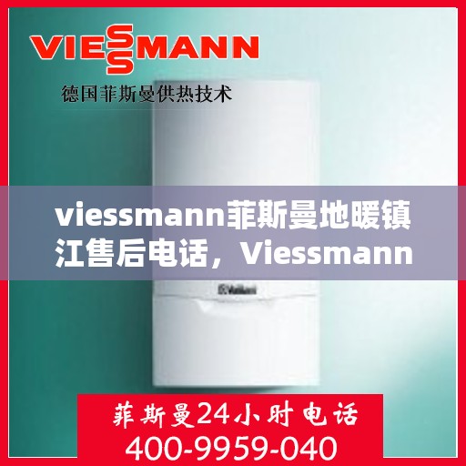 viessmann菲斯曼地暖镇江售后电话，Viessmann菲斯曼地暖镇江售后服务热线及电话全攻略