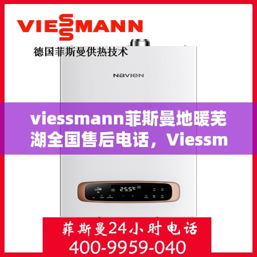 viessmann菲斯曼地暖芜湖全国售后电话，Viessmann菲斯曼地暖芜湖售后全国电话及维修服务指南