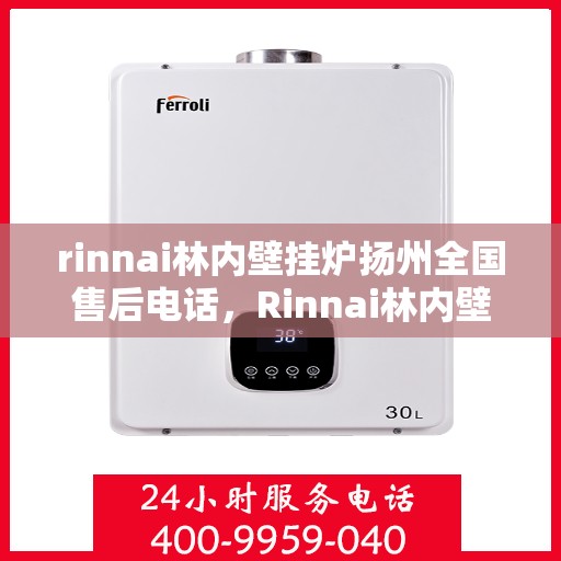 rinnai林内壁挂炉扬州全国售后电话，Rinnai林内壁挂炉扬州售后服务热线及全国售后电话全攻略