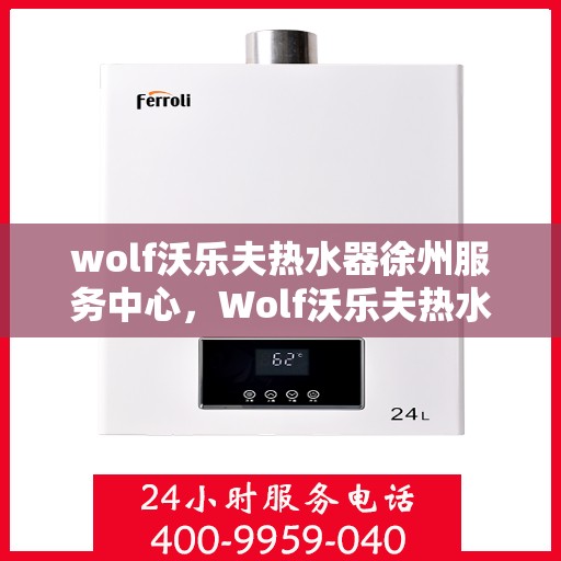wolf沃乐夫热水器徐州服务中心，Wolf沃乐夫热水器徐州专业服务中心