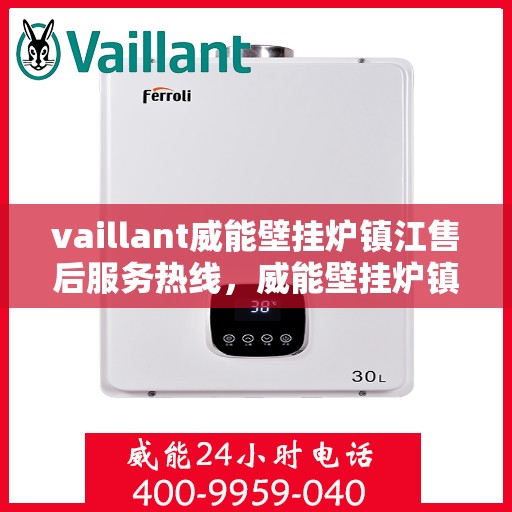 vaillant威能壁挂炉镇江售后服务热线，威能壁挂炉镇江售后服务热线，专业快速解决您的壁挂炉问题