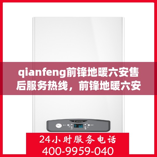 qianfeng前锋地暖六安售后服务热线，前锋地暖六安售后服务热线，专业团队，温暖您的生活