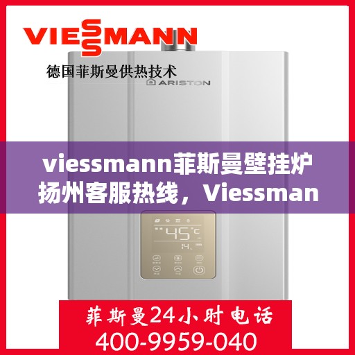viessmann菲斯曼壁挂炉扬州客服热线，Viessmann菲斯曼壁挂炉扬州客服热线，专业支持与解决方案的全方位服务