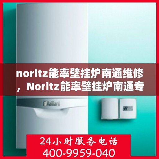 noritz能率壁挂炉南通维修，Noritz能率壁挂炉南通专业维修服务