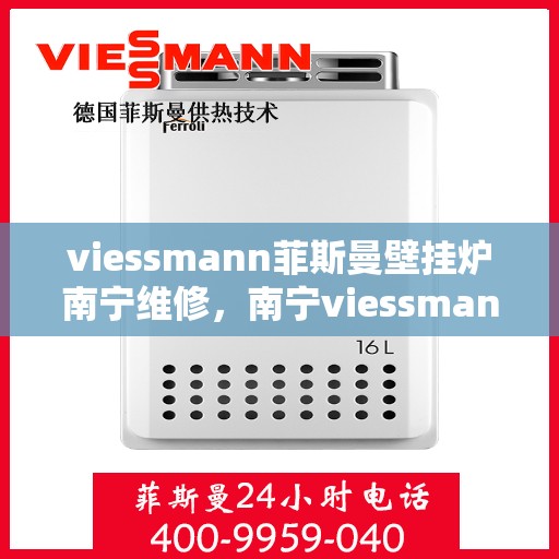 viessmann菲斯曼壁挂炉南宁维修，南宁viessmann菲斯曼壁挂炉专业维修服务指南