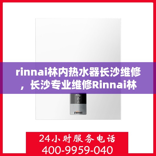 rinnai林内热水器长沙维修，长沙专业维修Rinnai林内热水器服务指南