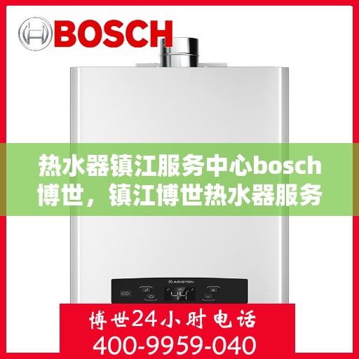 热水器镇江服务中心bosch博世，镇江博世热水器服务中心，专业维修与售后支持