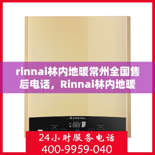 rinnai林内地暖常州全国售后电话，Rinnai林内地暖常州售后服务热线公布