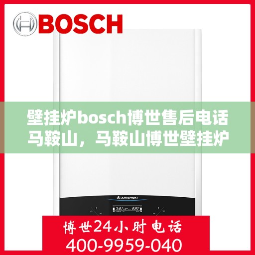 壁挂炉bosch博世售后电话马鞍山，马鞍山博世壁挂炉售后电话及维修服务解析
