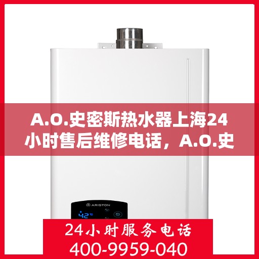 A.O.史密斯热水器上海24小时售后维修电话，A.O.史密斯热水器上海全天候售后维修服务热线公布
