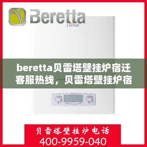 beretta贝雷塔壁挂炉宿迁客服热线，贝雷塔壁挂炉宿迁客服热线，专业支持与解决方案一站式服务